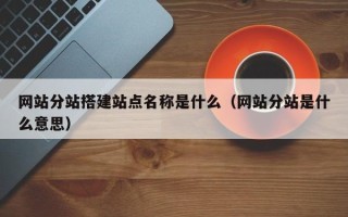 浙江网站分站搭建站点名称是什么（网站分站是什么意思）