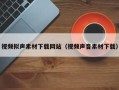 浙江视频拟声素材下载网站（视频声音素材下载）