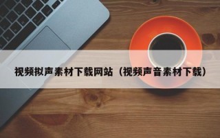 浙江视频拟声素材下载网站（视频声音素材下载）
