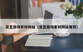 浙江交互游戏素材网站（交互游戏素材网站推荐）