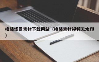 浙江换装场景素材下载网站（换装素材视频无水印）