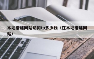 浙江本地搭建网站访问ip多少钱（在本地搭建网站）