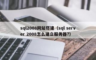 浙江sql2008网站搭建（sql server 2008怎么建立服务器?）