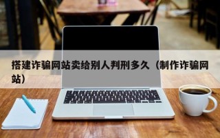 浙江搭建诈骗网站卖给别人判刑多久（制作诈骗网站）