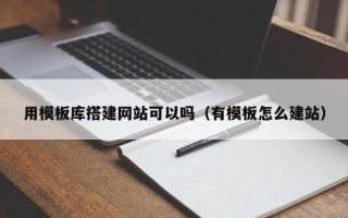 浙江用模板库搭建网站可以吗（有模板怎么建站）