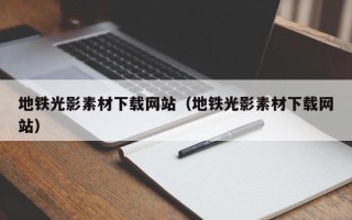 浙江地铁光影素材下载网站（地铁光影素材下载网站）