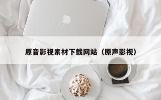 浙江原音影视素材下载网站（原声影视）