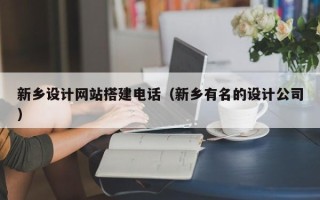 浙江新乡设计网站搭建电话（新乡有名的设计公司）