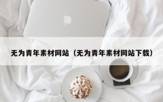 浙江无为青年素材网站（无为青年素材网站下载）