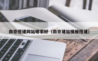 浙江南京搭建网站哪家好（南京建站模板搭建）