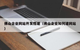 浙江佛山企业网站开发搭建（佛山企业如何建网站）