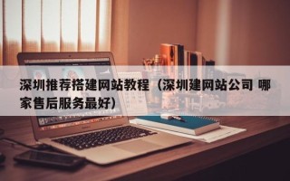 浙江深圳推荐搭建网站教程（深圳建网站公司 哪家售后服务最好）