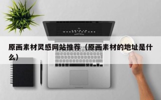 浙江原画素材灵感网站推荐（原画素材的地址是什么）