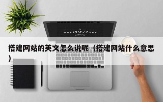 浙江搭建网站的英文怎么说呢（搭建网站什么意思）