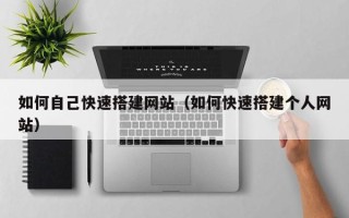 浙江如何自己快速搭建网站（如何快速搭建个人网站）